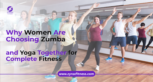 Why Women Are Choosing Zumba and Yoga Together for Complete Fitness