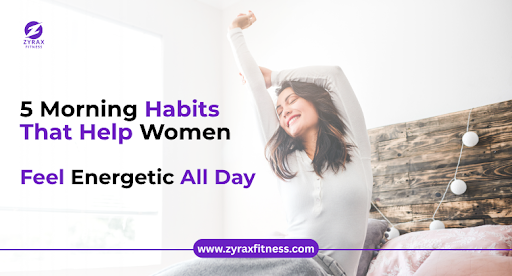 5 Morning Habits That Help Women Feel Energetic All Day