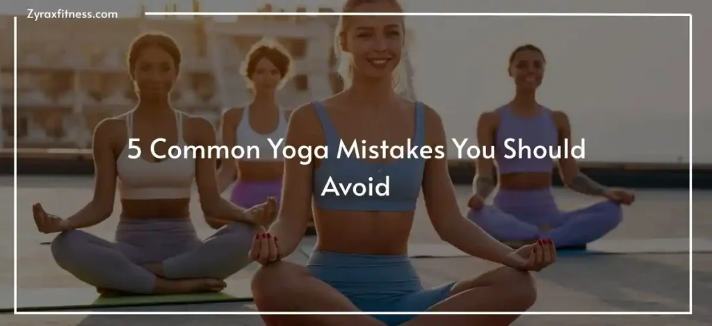5 Common Yoga Mistakes You Should Avoid