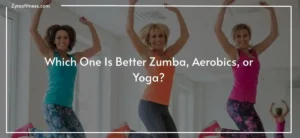 Read more about the article Which One Is Better Zumba, Aerobics, or Yoga?