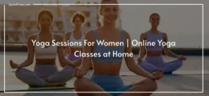 Read more about the article Yoga Sessions For Women | Online Yoga Classes At Home